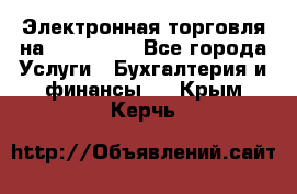 Электронная торговля на Sberbankm - Все города Услуги » Бухгалтерия и финансы   . Крым,Керчь